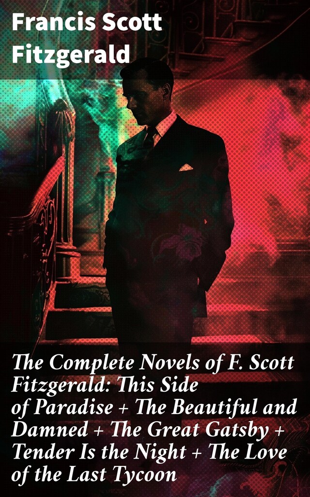 Book cover for The Complete Novels of F. Scott Fitzgerald: This Side of Paradise + The Beautiful and Damned + The Great Gatsby + Tender Is the Night + The Love of the Last Tycoon