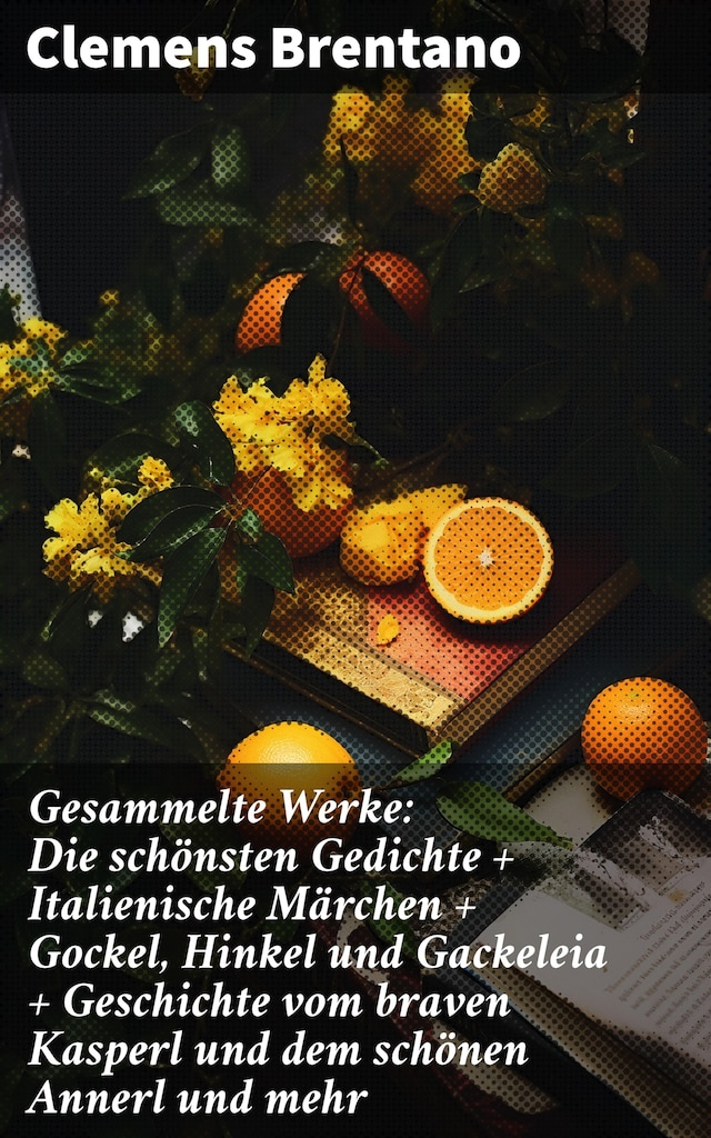 Book cover for Gesammelte Werke: Die schönsten Gedichte + Italienische Märchen + Gockel, Hinkel und Gackeleia + Geschichte vom braven Kasperl und dem schönen Annerl und mehr