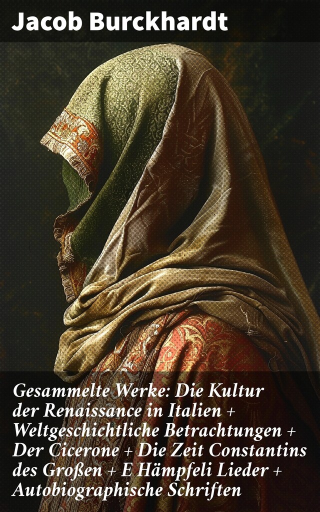 Book cover for Gesammelte Werke: Die Kultur der Renaissance in Italien + Weltgeschichtliche Betrachtungen + Der Cicerone + Die Zeit Constantins des Großen + E Hämpfeli Lieder + Autobiographische Schriften