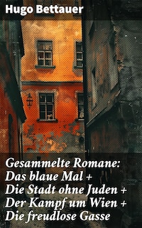 Gesammelte Romane: Das blaue Mal + Die Stadt ohne Juden + Der Kampf um Wien + Die freudlose Gasse