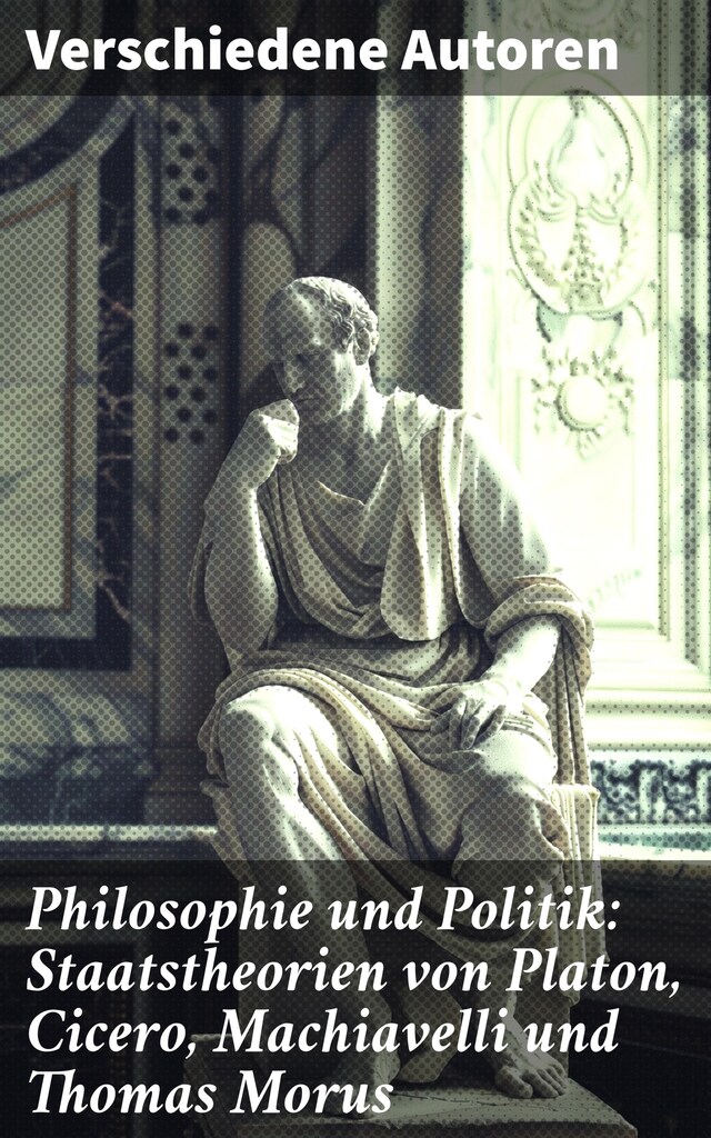 Book cover for Philosophie und Politik: Staatstheorien von Platon, Cicero, Machiavelli und Thomas Morus