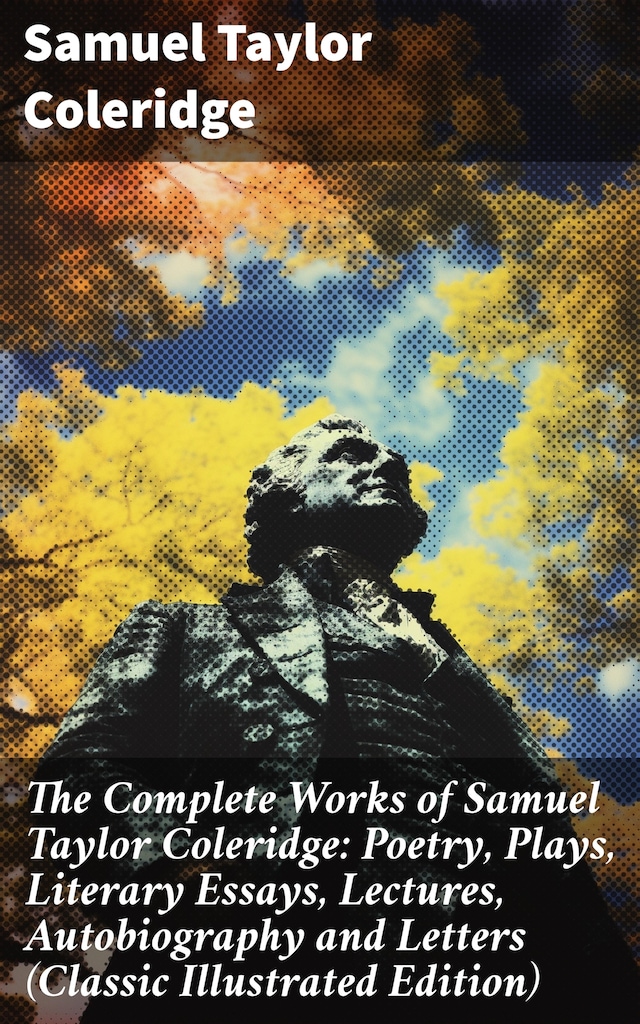Book cover for The Complete Works of Samuel Taylor Coleridge: Poetry, Plays, Literary Essays, Lectures, Autobiography and Letters (Classic Illustrated Edition)