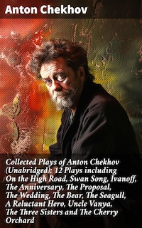 Collected Plays of Anton Chekhov (Unabridged): 12 Plays including On the High Road, Swan Song, Ivanoff, The Anniversary, The Proposal, The Wedding, The Bear, The Seagull, A Reluctant Hero, Uncle Vanya, The Three Sisters and The Cherry Orchard