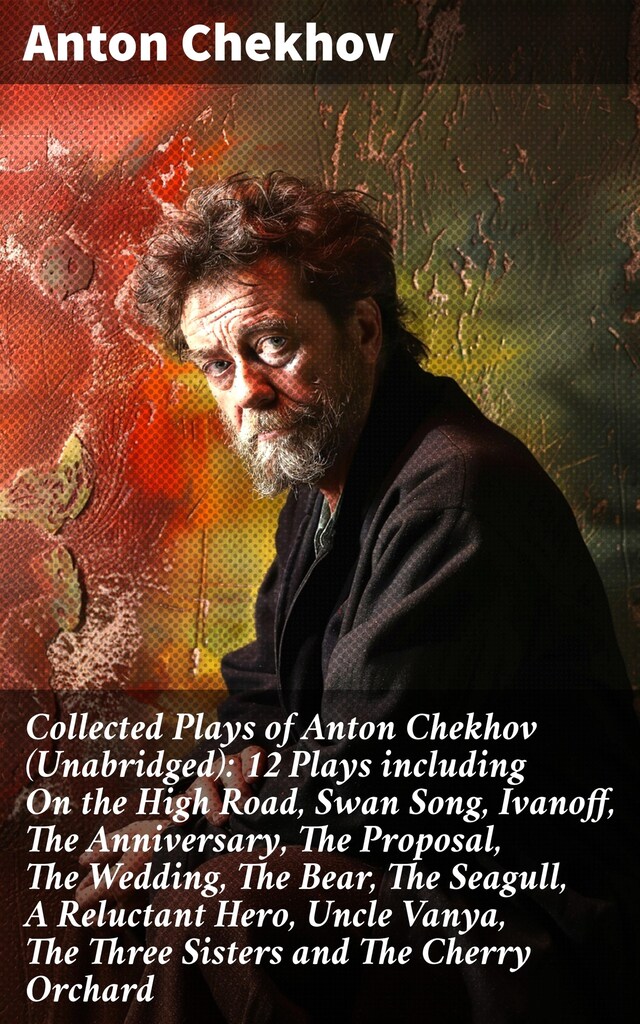 Okładka książki dla Collected Plays of Anton Chekhov (Unabridged): 12 Plays including On the High Road, Swan Song, Ivanoff, The Anniversary, The Proposal, The Wedding, The Bear, The Seagull, A Reluctant Hero, Uncle Vanya, The Three Sisters and The Cherry Orchard