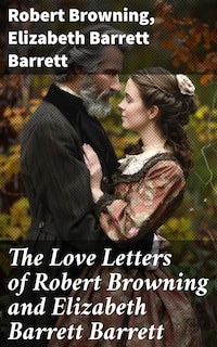 The Love Letters of Robert Browning and Elizabeth Barrett Barrett