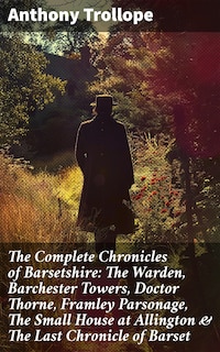 The Complete Chronicles of Barsetshire: The Warden, Barchester Towers, Doctor Thorne, Framley Parsonage, The Small House at Allington & The Last Chronicle of Barset