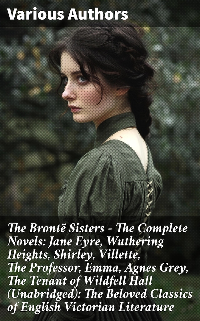 Book cover for The Brontë Sisters - The Complete Novels: Jane Eyre, Wuthering Heights, Shirley, Villette, The Professor, Emma, Agnes Grey, The Tenant of Wildfell Hall (Unabridged): The Beloved Classics of English Victorian Literature