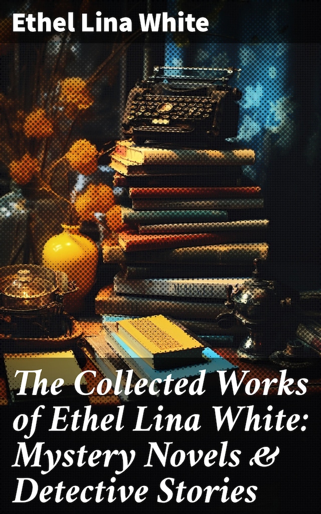 Book cover for The Collected Works of Ethel Lina White: Mystery Novels & Detective Stories