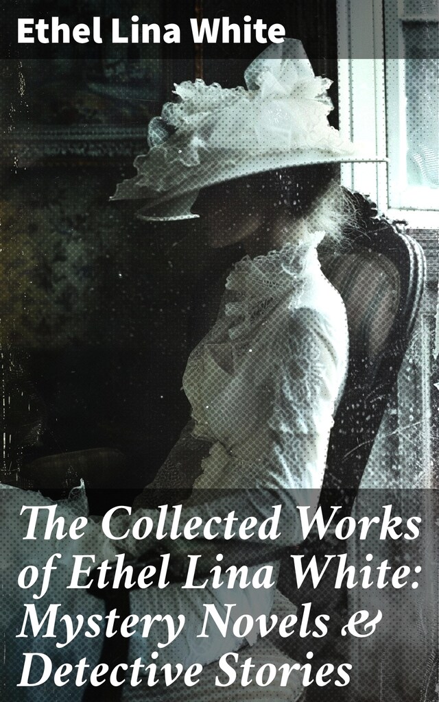 Book cover for The Collected Works of Ethel Lina White: Mystery Novels & Detective Stories