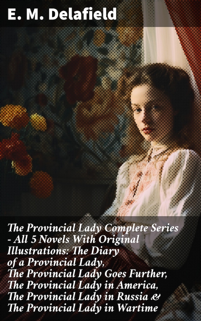 Book cover for The Provincial Lady Complete Series - All 5 Novels With Original Illustrations: The Diary of a Provincial Lady, The Provincial Lady Goes Further, The Provincial Lady in America, The Provincial Lady in Russia & The Provincial Lady in Wartime