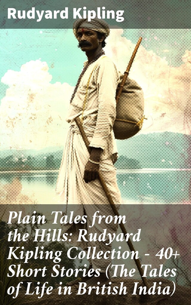 Book cover for Plain Tales from the Hills: Rudyard Kipling Collection - 40+ Short Stories (The Tales of Life in British India)