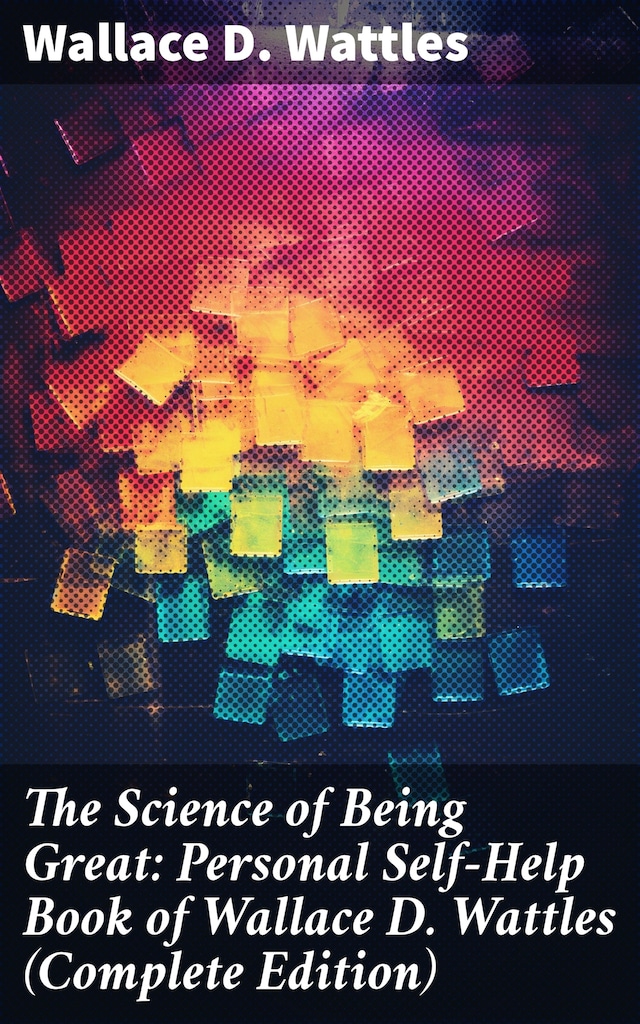 Book cover for The Science of Being Great: Personal Self-Help Book of Wallace D. Wattles (Complete Edition)