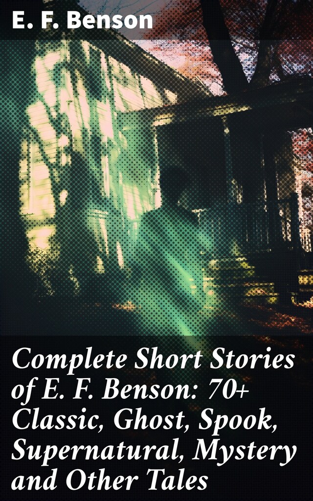Portada de libro para Complete Short Stories of E. F. Benson: 70+ Classic, Ghost, Spook, Supernatural, Mystery and Other Tales