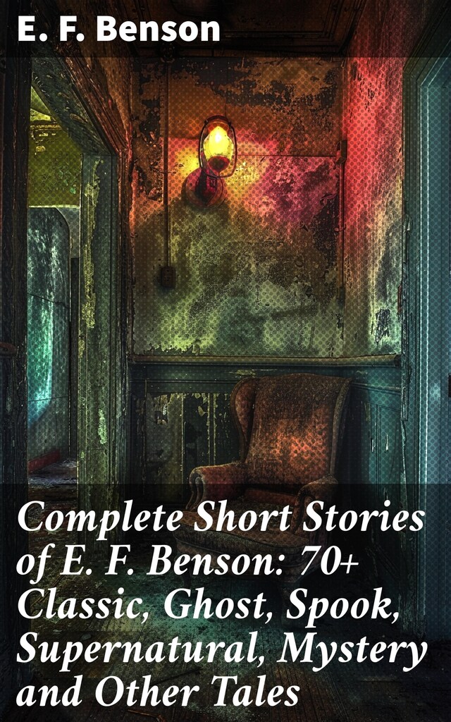 Book cover for Complete Short Stories of E. F. Benson: 70+ Classic, Ghost, Spook, Supernatural, Mystery and Other Tales