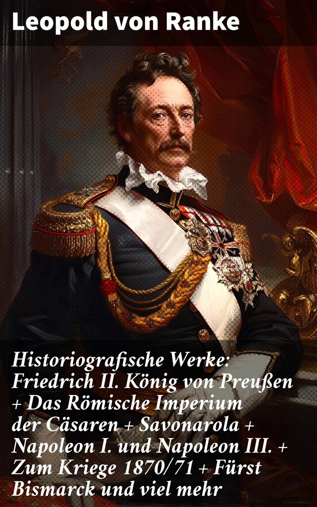 Buchcover für Historiografische Werke: Friedrich II. König von Preußen + Das Römische Imperium der Cäsaren + Savonarola + Napoleon I. und Napoleon III. + Zum Kriege 1870/71 + Fürst Bismarck und viel mehr