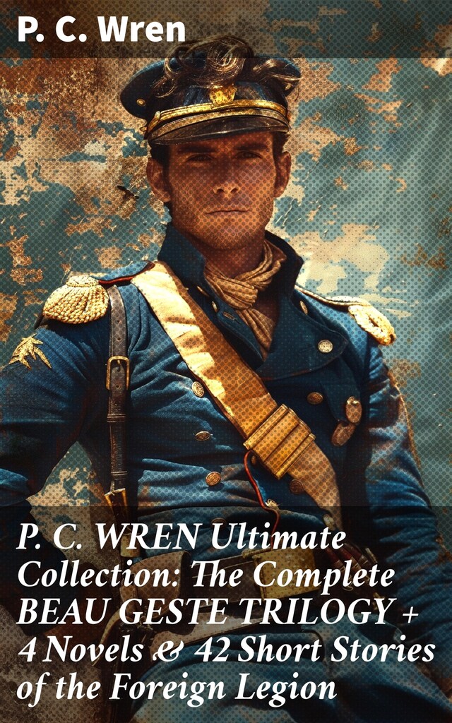 Book cover for P. C. WREN Ultimate Collection: The Complete BEAU GESTE TRILOGY + 4 Novels & 42 Short Stories of the Foreign Legion