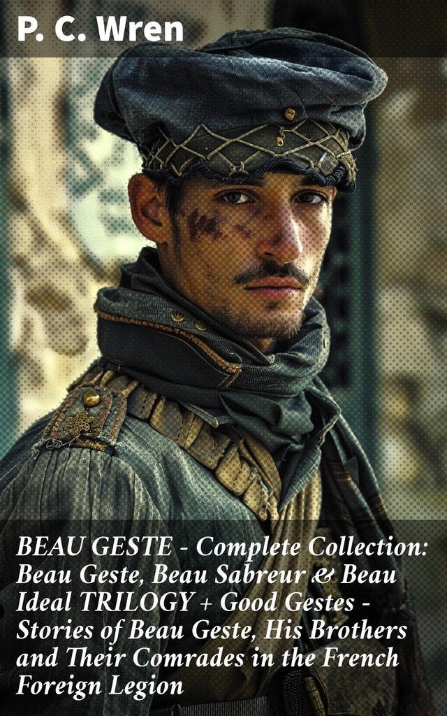 Boekomslag van BEAU GESTE - Complete Collection: Beau Geste, Beau Sabreur & Beau Ideal TRILOGY + Good Gestes - Stories of Beau Geste, His Brothers and Their Comrades in the French Foreign Legion