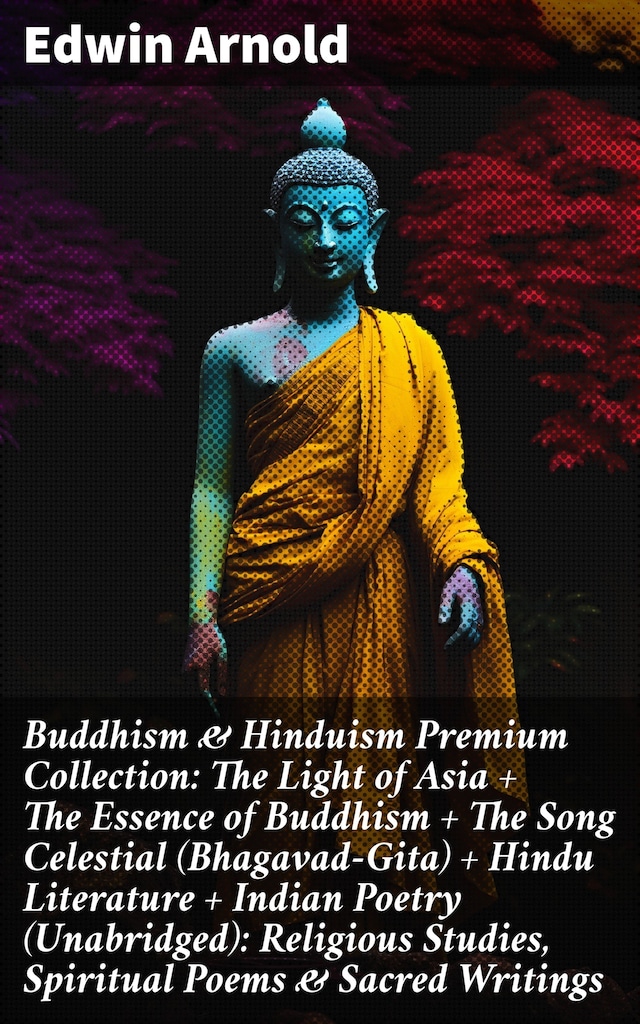 Book cover for Buddhism & Hinduism Premium Collection: The Light of Asia + The Essence of Buddhism + The Song Celestial (Bhagavad-Gita) + Hindu Literature + Indian Poetry (Unabridged): Religious Studies, Spiritual Poems & Sacred Writings