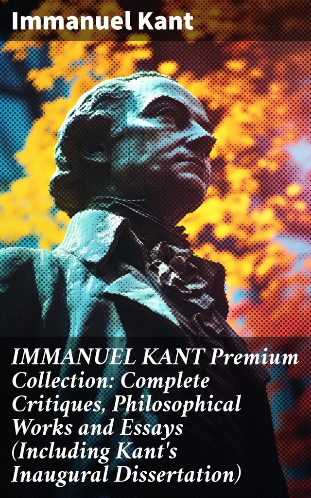 Book cover for IMMANUEL KANT Premium Collection: Complete Critiques, Philosophical Works and Essays (Including Kant's Inaugural Dissertation)
