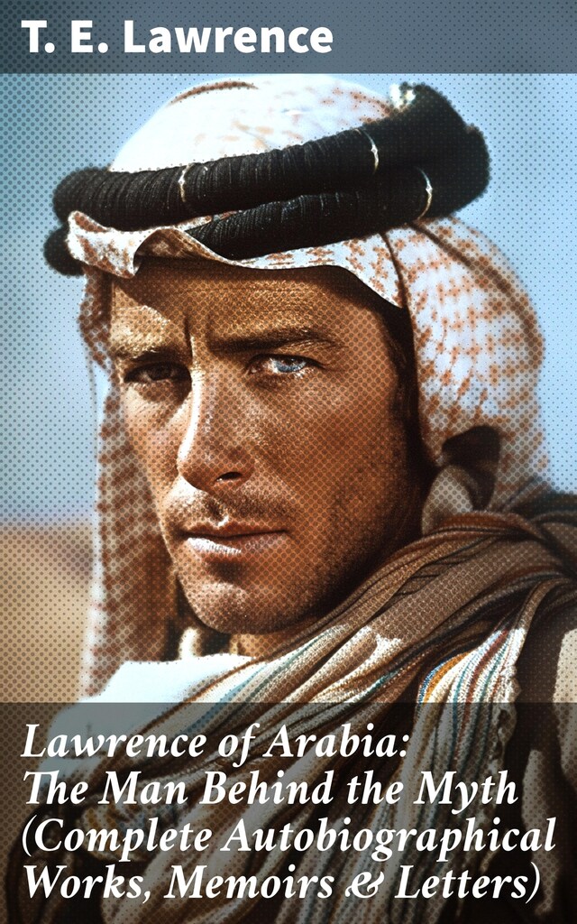 Book cover for Lawrence of Arabia: The Man Behind the Myth (Complete Autobiographical Works, Memoirs & Letters)