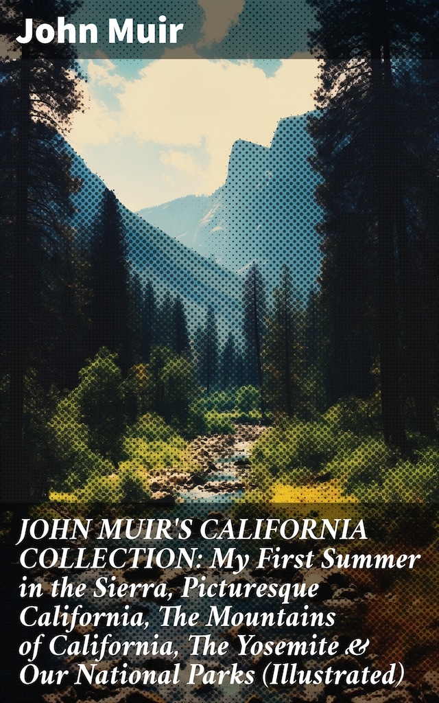 Book cover for JOHN MUIR'S CALIFORNIA COLLECTION: My First Summer in the Sierra, Picturesque California, The Mountains of California, The Yosemite & Our National Parks (Illustrated)