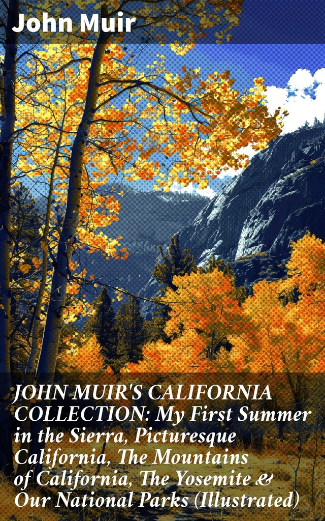 Boekomslag van JOHN MUIR'S CALIFORNIA COLLECTION: My First Summer in the Sierra, Picturesque California, The Mountains of California, The Yosemite & Our National Parks (Illustrated)