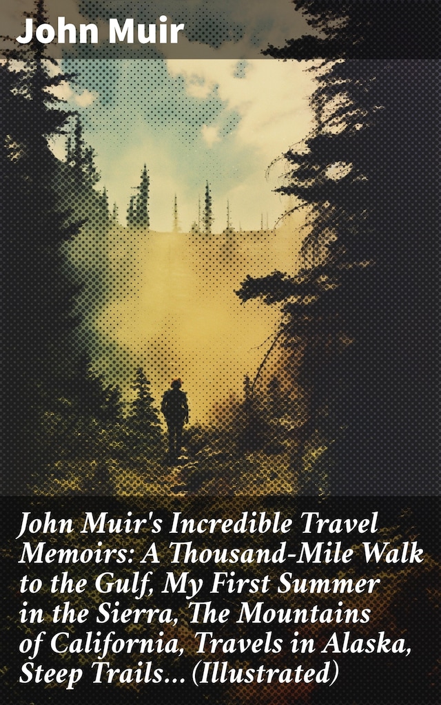 Book cover for John Muir's Incredible Travel Memoirs: A Thousand-Mile Walk to the Gulf, My First Summer in the Sierra, The Mountains of California, Travels in Alaska, Steep Trails… (Illustrated)