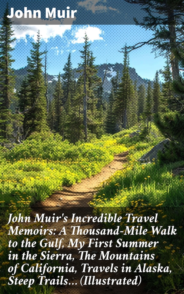 Book cover for John Muir's Incredible Travel Memoirs: A Thousand-Mile Walk to the Gulf, My First Summer in the Sierra, The Mountains of California, Travels in Alaska, Steep Trails… (Illustrated)