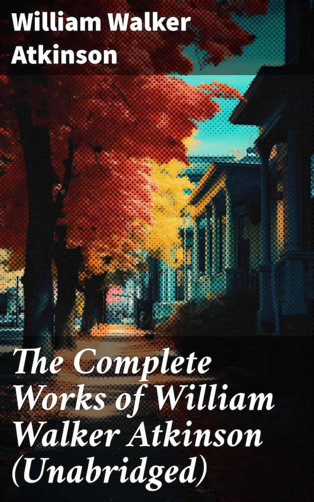 Book cover for The Complete Works of William Walker Atkinson (Unabridged)