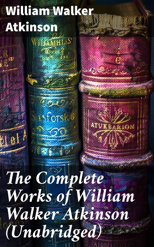 Book cover for The Complete Works of William Walker Atkinson (Unabridged)