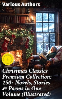 Christmas Classics Premium Collection: 150+ Novels, Stories & Poems in One Volume (Illustrated)
