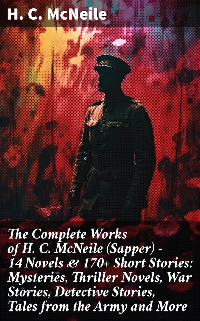 Book cover for The Complete Works of H. C. McNeile (Sapper) - 14 Novels & 170+ Short Stories: Mysteries, Thriller Novels, War Stories, Detective Stories, Tales from the Army and More
