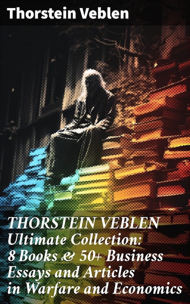 Book cover for THORSTEIN VEBLEN Ultimate Collection: 8 Books & 50+ Business Essays and Articles in Warfare and Economics