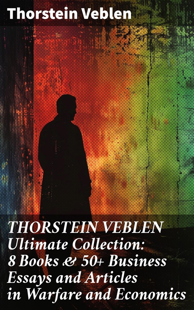 Book cover for THORSTEIN VEBLEN Ultimate Collection: 8 Books & 50+ Business Essays and Articles in Warfare and Economics