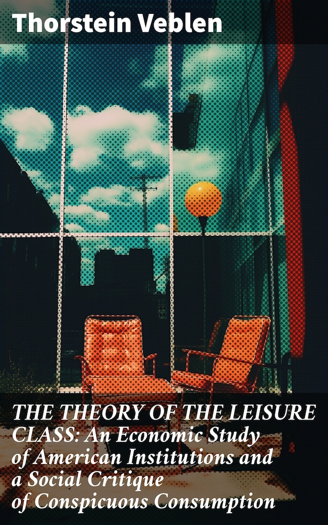 Book cover for THE THEORY OF THE LEISURE CLASS: An Economic Study of American Institutions and a Social Critique of Conspicuous Consumption