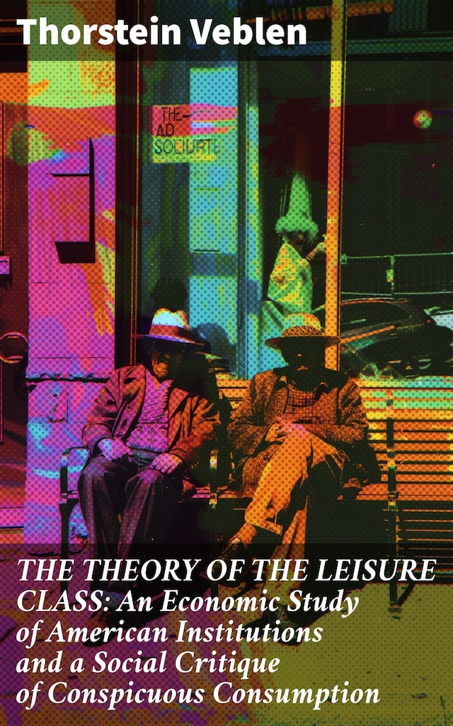 Kirjankansi teokselle THE THEORY OF THE LEISURE CLASS: An Economic Study of American Institutions and a Social Critique of Conspicuous Consumption