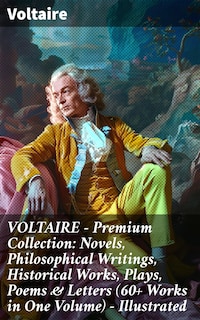 VOLTAIRE - Premium Collection: Novels, Philosophical Writings, Historical Works, Plays, Poems & Letters (60+ Works in One Volume) - Illustrated