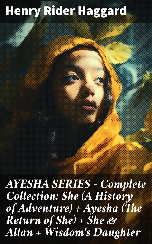 Book cover for AYESHA SERIES – Complete Collection: She (A History of Adventure) + Ayesha (The Return of She) + She & Allan + Wisdom's Daughter