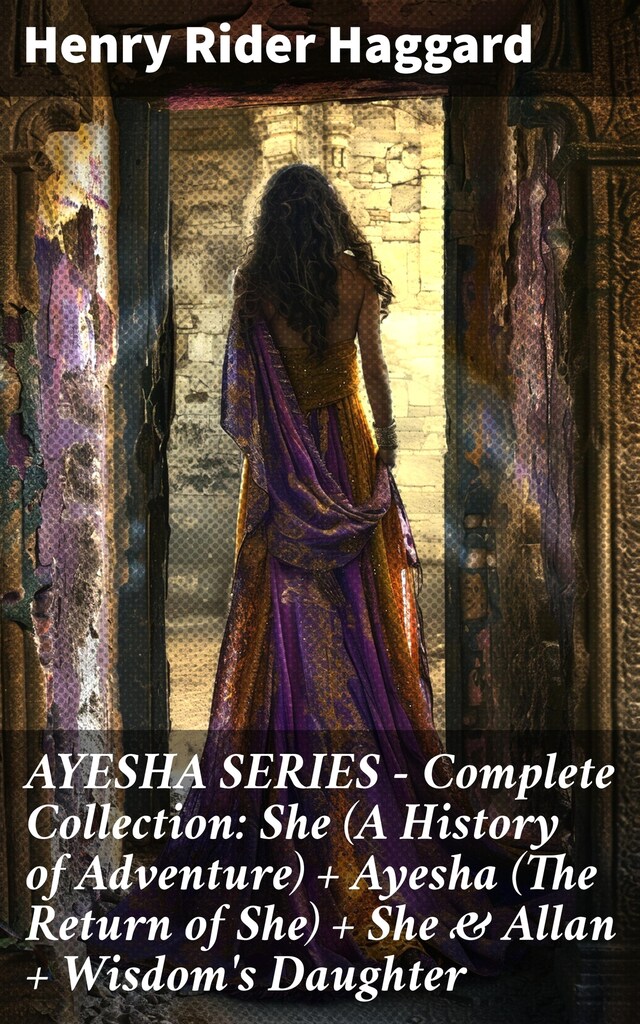 Bokomslag for AYESHA SERIES – Complete Collection: She (A History of Adventure) + Ayesha (The Return of She) + She & Allan + Wisdom's Daughter