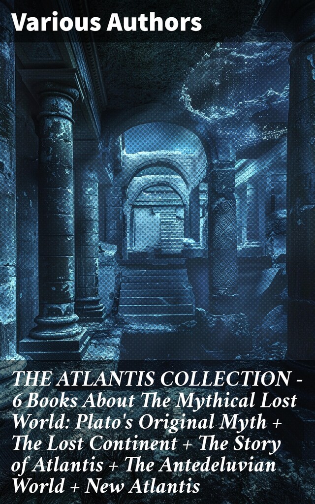 Buchcover für THE ATLANTIS COLLECTION - 6 Books About The Mythical Lost World: Plato's Original Myth + The Lost Continent + The Story of Atlantis + The Antedeluvian World + New Atlantis