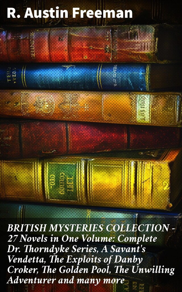 Book cover for BRITISH MYSTERIES COLLECTION - 27 Novels in One Volume: Complete Dr. Thorndyke Series, A Savant's Vendetta, The Exploits of Danby Croker, The Golden Pool, The Unwilling Adventurer and many more