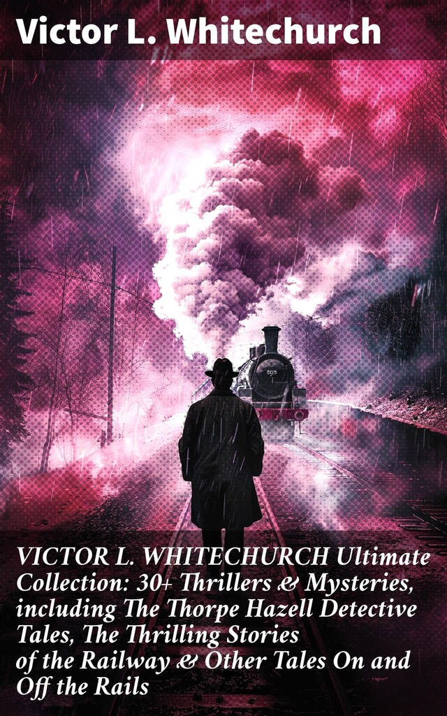 Buchcover für VICTOR L. WHITECHURCH Ultimate Collection: 30+ Thrillers & Mysteries, including The Thorpe Hazell Detective Tales, The Thrilling Stories of the Railway & Other Tales On and Off the Rails