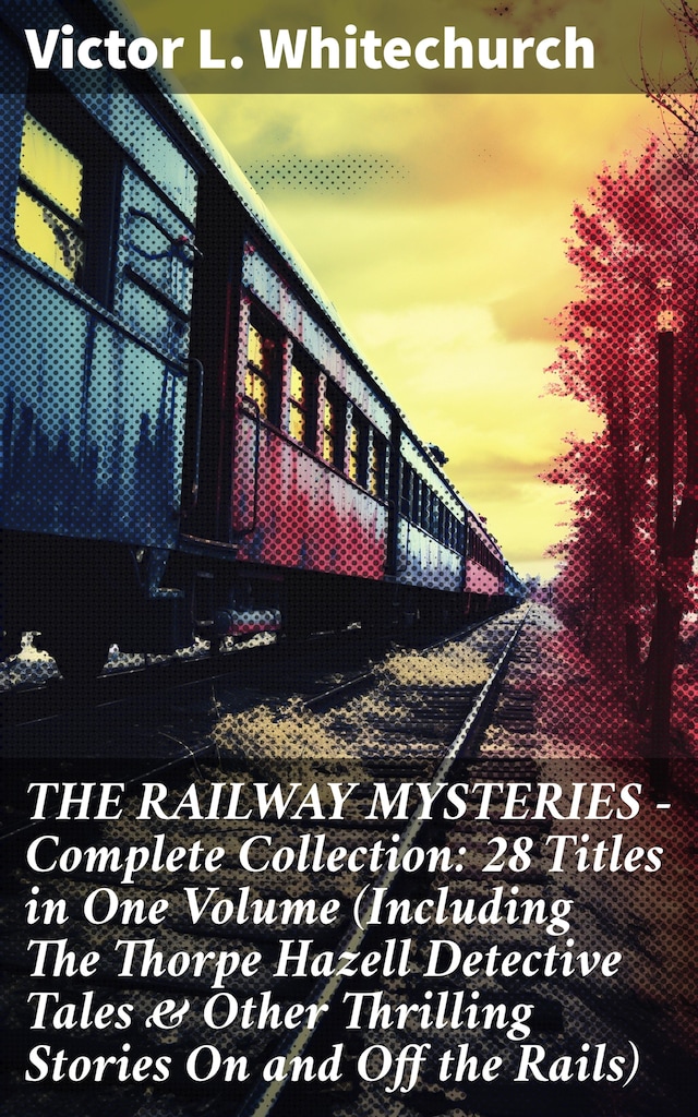 Book cover for THE RAILWAY MYSTERIES - Complete Collection: 28 Titles in One Volume (Including The Thorpe Hazell Detective Tales & Other Thrilling Stories On and Off the Rails)