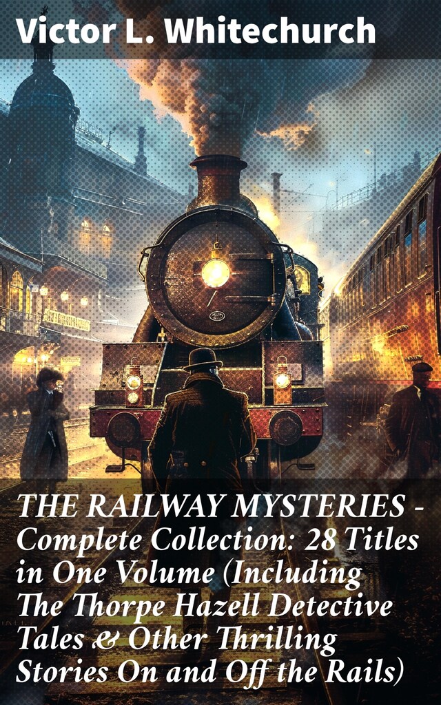 Boekomslag van THE RAILWAY MYSTERIES - Complete Collection: 28 Titles in One Volume (Including The Thorpe Hazell Detective Tales & Other Thrilling Stories On and Off the Rails)