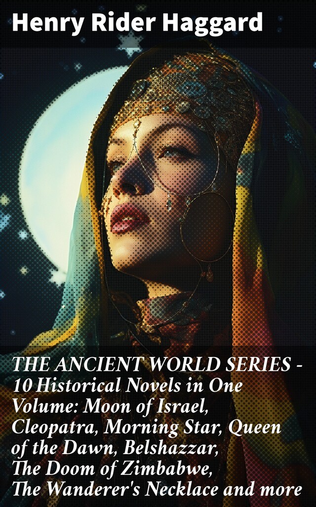 Book cover for THE ANCIENT WORLD SERIES - 10 Historical Novels in One Volume: Moon of Israel, Cleopatra, Morning Star, Queen of the Dawn, Belshazzar, The Doom of Zimbabwe, The Wanderer's Necklace and more