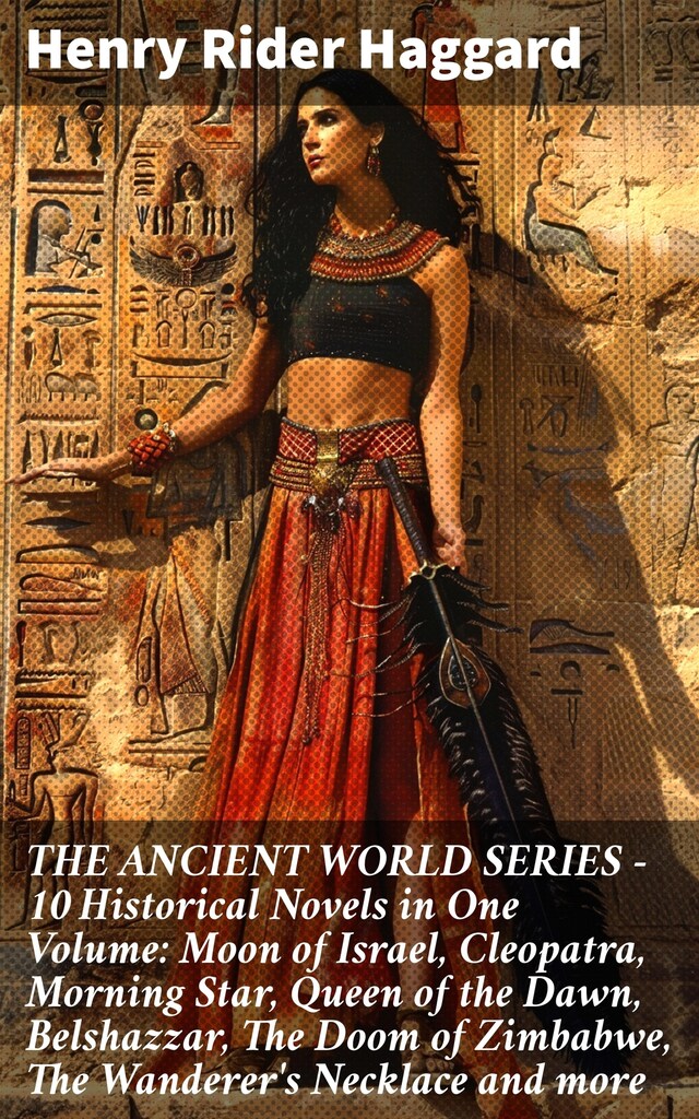 Boekomslag van THE ANCIENT WORLD SERIES - 10 Historical Novels in One Volume: Moon of Israel, Cleopatra, Morning Star, Queen of the Dawn, Belshazzar, The Doom of Zimbabwe, The Wanderer's Necklace and more