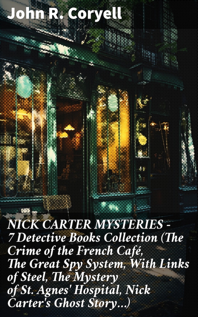 Book cover for NICK CARTER MYSTERIES - 7 Detective Books Collection (The Crime of the French Café, The Great Spy System, With Links of Steel, The Mystery of St. Agnes' Hospital, Nick Carter's Ghost Story…)