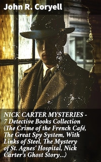 NICK CARTER MYSTERIES - 7 Detective Books Collection (The Crime of the French Café, The Great Spy System, With Links of Steel, The Mystery of St. Agnes' Hospital, Nick Carter's Ghost Story…)