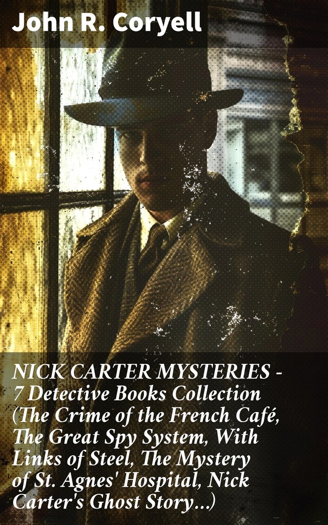 Book cover for NICK CARTER MYSTERIES - 7 Detective Books Collection (The Crime of the French Café, The Great Spy System, With Links of Steel, The Mystery of St. Agnes' Hospital, Nick Carter's Ghost Story…)