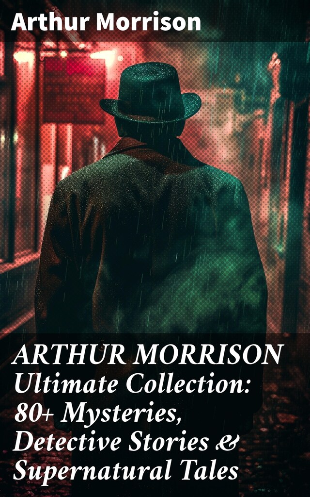 Kirjankansi teokselle ARTHUR MORRISON Ultimate Collection: 80+ Mysteries, Detective Stories & Supernatural Tales